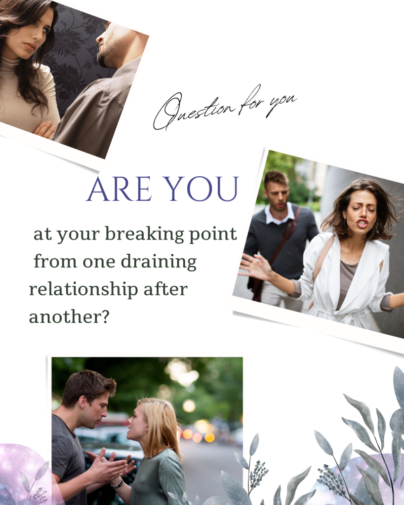 image contains three images of couples arguing and in disagreement and in distress. with text "Question for you Are YOU at your breaking point from one draining relationships after another? 