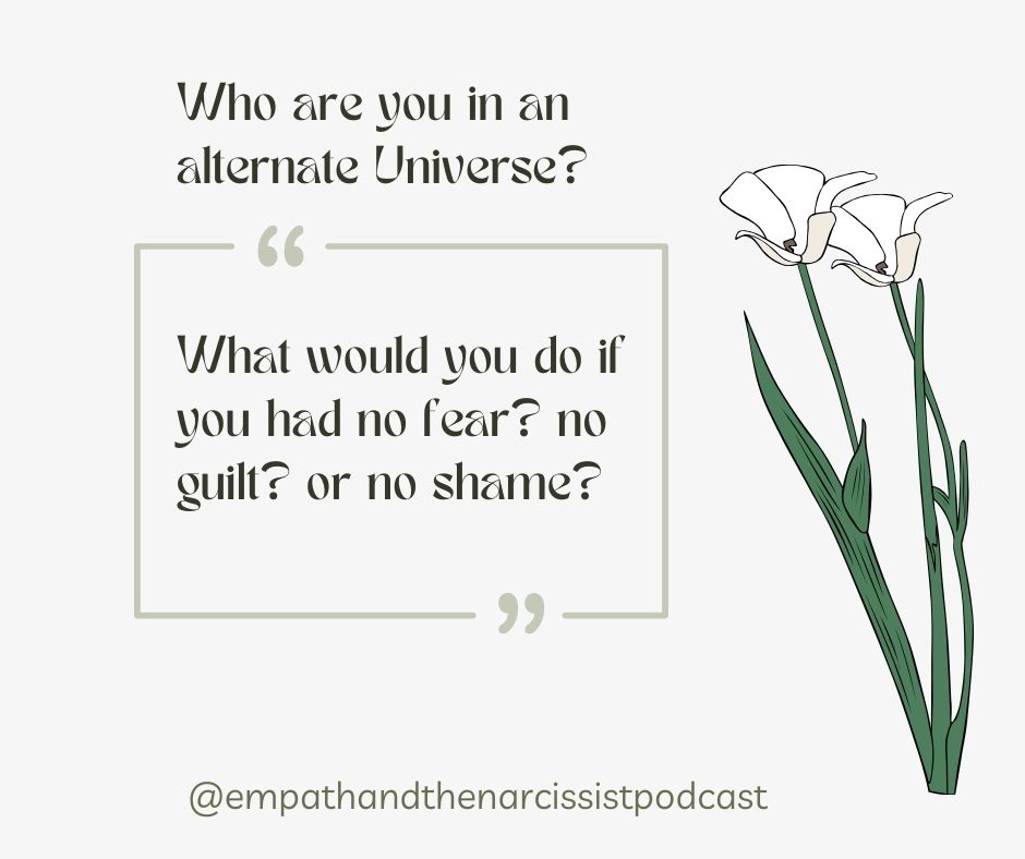 An illustration featuring three white flowers with green stems and leaves against a light beige background. Overlaying text reads: "Who are you in an alternate Universe?" and "What would you do if you had no fear? no guilt? or no shame?" At the bottom, there's a handle: "@empathandthenarcissistpodcast".